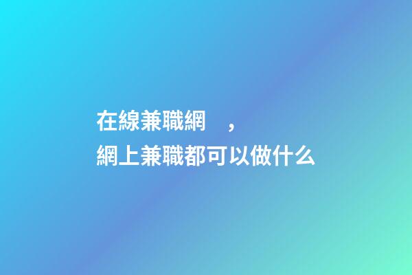 在線兼職網，網上兼職都可以做什么-第1張-觀點-玄機派